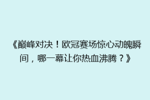 《巅峰对决！欧冠赛场惊心动魄瞬间，哪一幕让你热血沸腾？》