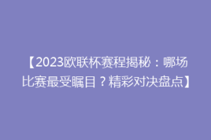 【2023欧联杯赛程揭秘：哪场比赛最受瞩目？精彩对决盘点】