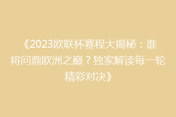 《2023欧联杯赛程大揭秘:谁将问鼎欧洲之巅?独家解读每一轮精彩对决》