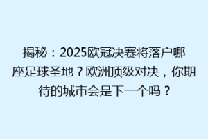 揭秘：2025欧冠决赛将落户哪座足球圣地？欧洲顶级对决，你期待的城市会是下一个吗？