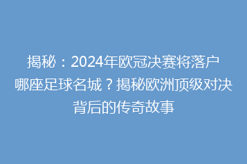 揭秘:2024年欧冠决赛将落户哪座足球名城?揭秘欧洲顶级对决背后的传奇故事