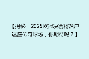【揭秘！2025欧冠决赛将落户这座传奇球场，你期待吗？】