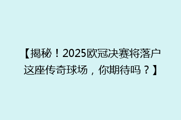 【揭秘!2025欧冠决赛将落户这座传奇球场,你期待吗?】