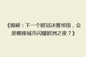 《揭秘：下一个欧冠决赛场馆，会是哪座城市闪耀欧洲之夜？》