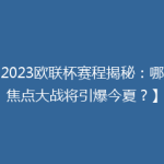 【2023欧联杯赛程揭秘：哪场焦点大战将引爆今夏？】