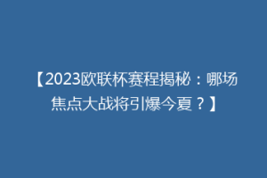 【2023欧联杯赛程揭秘：哪场焦点大战将引爆今夏？】
