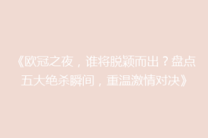 《欧冠之夜，谁将脱颖而出？盘点五大绝杀瞬间，重温激情对决》