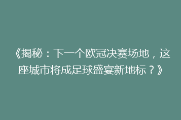 《揭秘:下一个欧冠决赛场地,这座城市将成足球盛宴新地标?》