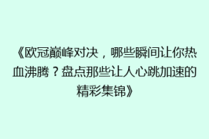 《欧冠巅峰对决，哪些瞬间让你热血沸腾？盘点那些让人心跳加速的精彩集锦》