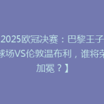 【2025欧冠决赛：巴黎王子公园球场VS伦敦温布利，谁将荣耀加冕？】