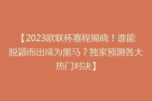 【2023欧联杯赛程揭晓！谁能脱颖而出成为黑马？独家预测各大热门对决】