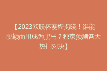 【2023欧联杯赛程揭晓！谁能脱颖而出成为黑马？独家预测各大热门对决】