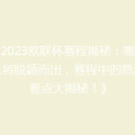 《2023欧联杯赛程揭秘：哪些强队将脱颖而出，赛程中的悬念与看点大揭秘！》