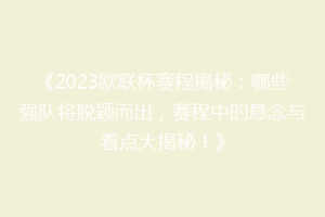 《2023欧联杯赛程揭秘：哪些强队将脱颖而出，赛程中的悬念与看点大揭秘！》