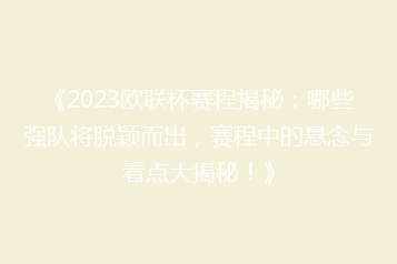 《2023欧联杯赛程揭秘：哪些强队将脱颖而出，赛程中的悬念与看点大揭秘！》