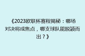 《2023欧联杯赛程揭秘:哪场对决将成焦点,哪支球队能脱颖而出?》