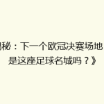 《揭秘：下一个欧冠决赛场地，会是这座足球名城吗？》