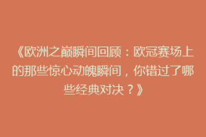 《欧洲之巅瞬间回顾：欧冠赛场上的那些惊心动魄瞬间，你错过了哪些经典对决？》