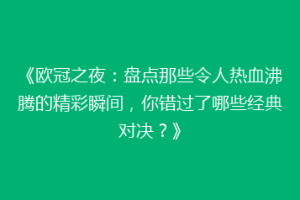 《欧冠之夜：盘点那些令人热血沸腾的精彩瞬间，你错过了哪些经典对决？》