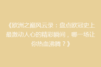 《欧洲之巅风云录：盘点欧冠史上最激动人心的精彩瞬间，哪一场让你热血沸腾？》