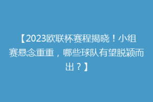 【2023欧联杯赛程揭晓！小组赛悬念重重，哪些球队有望脱颖而出？】