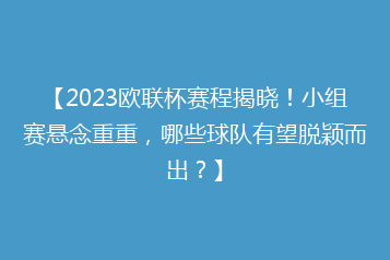 【2023欧联杯赛程揭晓!小组赛悬念重重,哪些球队有望脱颖而出?】