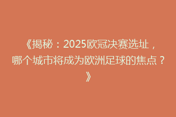 《揭秘:2025欧冠决赛选址,哪个城市将成为欧洲足球的焦点?》