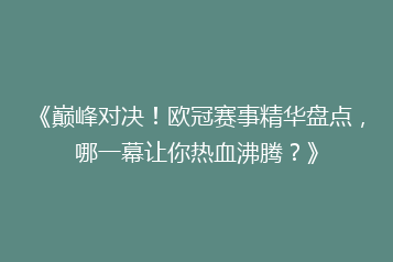 《巅峰对决!欧冠赛事精华盘点,哪一幕让你热血沸腾?》
