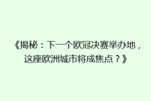 《揭秘：下一个欧冠决赛举办地，这座欧洲城市将成焦点？》