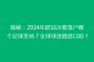 揭秘：2024年欧冠决赛落户哪个足球圣地？全球球迷翘首以盼！