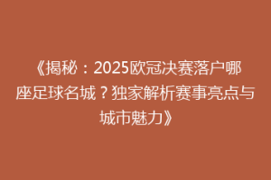 《揭秘：2025欧冠决赛落户哪座足球名城？独家解析赛事亮点与城市魅力》