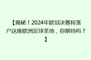 【揭秘！2024年欧冠决赛将落户这座欧洲足球圣地，你期待吗？】