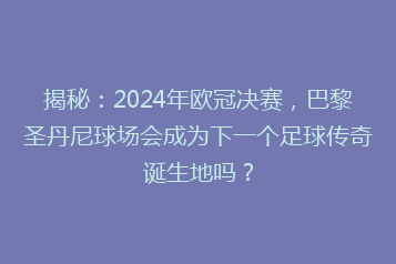 揭秘:2024年欧冠决赛,巴黎圣丹尼球场会成为下一个足球传奇诞生地吗?