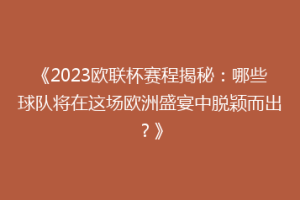《2023欧联杯赛程揭秘：哪些球队将在这场欧洲盛宴中脱颖而出？》