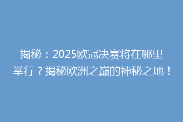 揭秘:2025欧冠决赛将在哪里举行?揭秘欧洲之巅的神秘之地!