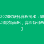 《2023欧联杯赛程揭秘：哪些强队将脱颖而出，赛程有何悬念？》