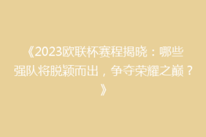 《2023欧联杯赛程揭晓：哪些强队将脱颖而出，争夺荣耀之巅？》