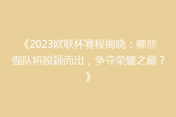 《2023欧联杯赛程揭晓:哪些强队将脱颖而出,争夺荣耀之巅?》