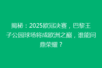 揭秘:2025欧冠决赛,巴黎王子公园球场将成欧洲之巅,谁能问鼎荣耀?