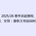2025/26 赛季英超赛程、日期、安排：曼联主场迎战阿森纳