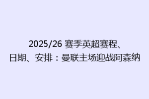 2025/26 赛季英超赛程、日期、安排：曼联主场迎战阿森纳