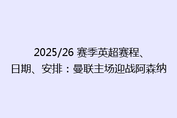 2025/26 赛季英超赛程、日期、安排:曼联主场迎战阿森纳