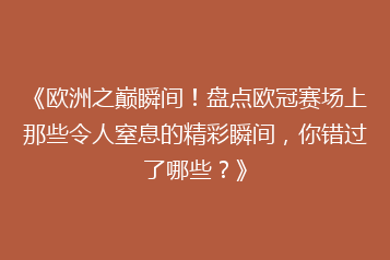 《欧洲之巅瞬间！盘点欧冠赛场上那些令人窒息的精彩瞬间，你错过了哪些？》