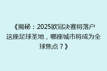 《揭秘:2025欧冠决赛将落户这座足球圣地,哪座城市将成为全球焦点?》