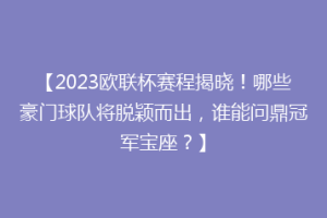 【2023欧联杯赛程揭晓！哪些豪门球队将脱颖而出，谁能问鼎冠军宝座？】