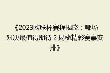 《2023欧联杯赛程揭晓:哪场对决最值得期待?揭秘精彩赛事安排》