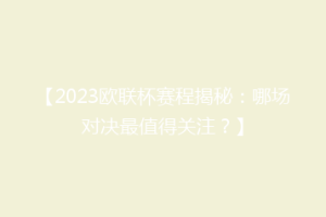 【2023欧联杯赛程揭秘：哪场对决最值得关注？】