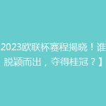 【2023欧联杯赛程揭晓！谁能脱颖而出，夺得桂冠？】