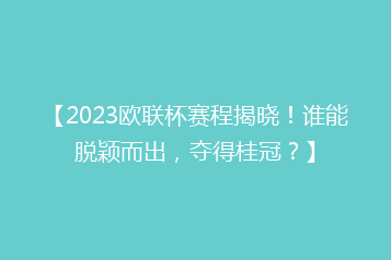 【2023欧联杯赛程揭晓!谁能脱颖而出,夺得桂冠?】