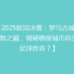 【2025欧冠决赛：罗马古城VS伦敦之巅，揭秘哪座城市将见证足球传奇？】